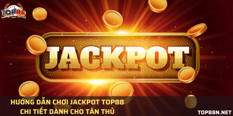 Hướng dẫn chơi Jackpot Top88 chi tiết dành cho tân thủ